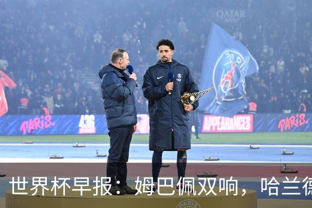 世界杯早报：姆巴佩双响，哈兰德建功！法国、挪威挺进世界杯16强