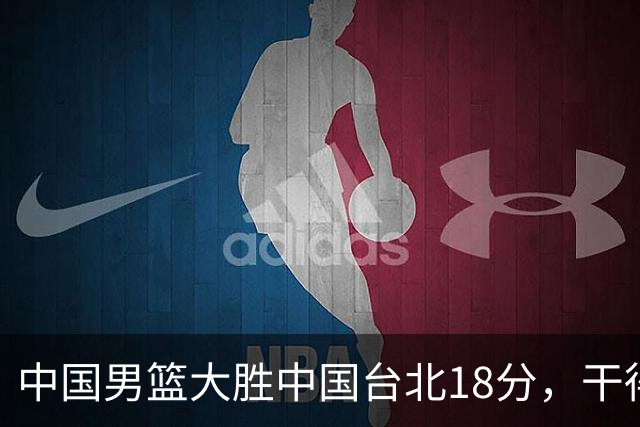 中国男篮大胜中国台北18分，干得漂亮！郭士强带队晋级世预赛次轮