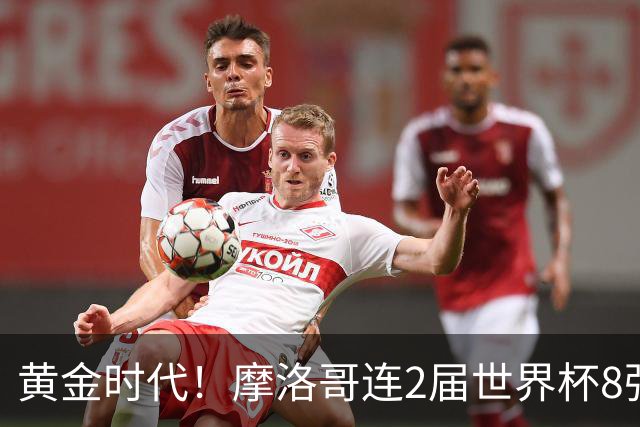 黄金时代！摩洛哥连2届世界杯8强 各级国字号花繁叶茂