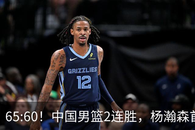 65:60！中国男篮2连胜，杨瀚森首秀7+8低迷，廖三宁爆发徐昕重伤