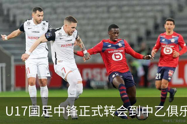 U17国足中锋正式转会到中乙俱乐部！德转第一时间确认，引发热议